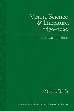 Vision, Science and Literature, 1870-1920: Ocular Horizons de Martin Willis