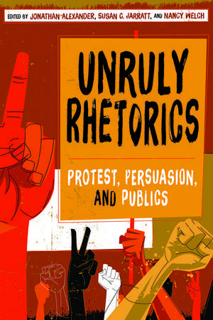 Unruly Rhetorics: Protest, Persuasion, and Publics de Jonathan Alexander