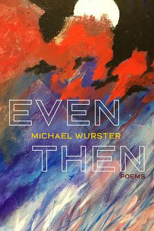 Even Then: Poems de Michael Wurster