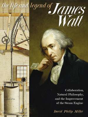 The Life and Legend of James Watt: Collaboration, Natural Philosophy, and the Improvement of the Steam Engine de David Philip Miller