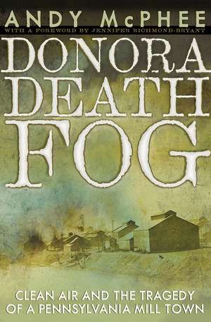 The Donora Death Fog: Clean Air and the Tragedy of a Pennsylvania Mill Town de Andy McPhee