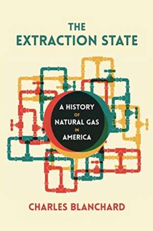 The Extraction State: A History of Natural Gas in America de Charles Blanchard