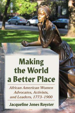 Making the World a Better Place: African American Women Advocates, Activists, and Leaders, 1773-1900 de Jacqueline Jones Royster