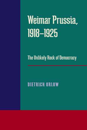 Weimar Prussia, 1918–1925: The Unlikely Rock of Democracy de Dietrich Orlow