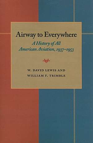 The Airway to Everywhere: A History of All American Aviation, 1937–1953 de W. David Lewis