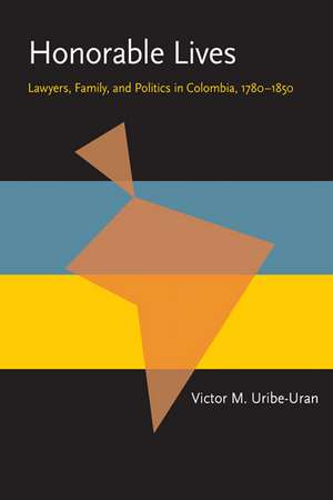 Honorable Lives: Lawyers, Family, and Politics in Colombia, 1780–1850 de Victor M. Uribe-Uran