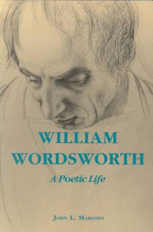 William Wordsworth – A Poetic Life de John L. Mahoney