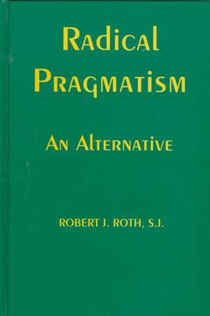 Radical Pragmatism – An Alternative de Robert J. Roth