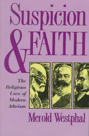 Suspicion and Faith – The Religious Uses of Modern Atheism de Merold Westphal