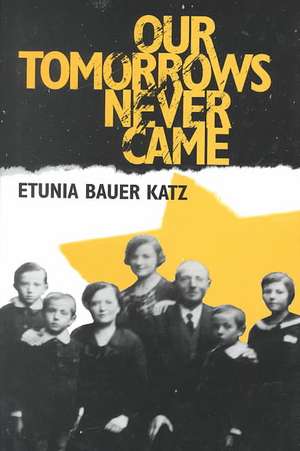 Our Tomorrows Never Came de Etunia Bauer Katz