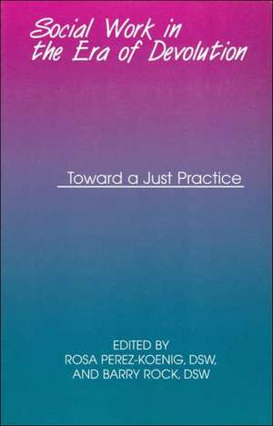 Social Work in the Era of Devolution – Toward a Just Practice de Rosa Perez–koenig