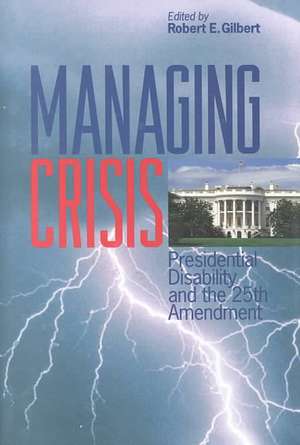 Managing Crisis – Presidential Disability and the Twenty–Fifth Amendment de Robert E. Gilbert