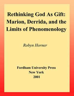 Rethinking God as Gift – Marion, Derrida, and the Limits of Phenomenology de Robyn Horner