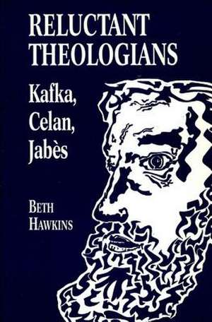 Reluctant Theologians – Franz Kafka, Paul Celan, Edmond Jabes de Beth Hawkins