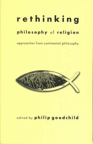 Rethinking Philosophy of Religion – Approaches from Continental Philosophy de Philip Goodchild