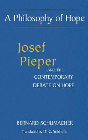 A Philosophy of Hope – Josef Pieper and the Contemporary Debate on Hope de Bernard Schumacher