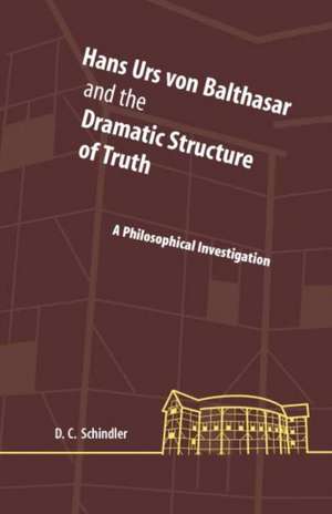 Hans Urs von Balthasar and the Dramatic Structur – A Philosophical Investigation de David C. Schindler