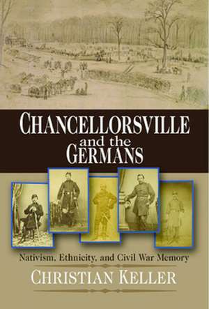 Chancellorsville and the Germans – Nativism, Ethnicity, and Civil War Memory de Christian B. Keller