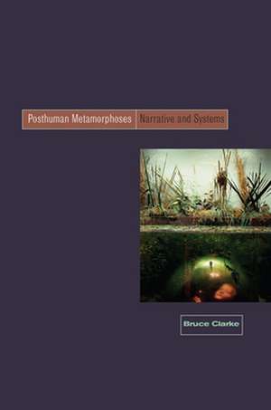 Posthuman Metamorphosis – Narrative and Systems de Bruce Clarke