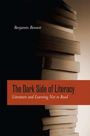 The Dark Side of Literacy – Literature and Learning Not to Read de Benjamin Bennett