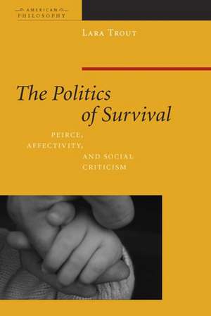 The Politics of Survival – Peirce, Affectivity, and Social Criticism de Lara Trout