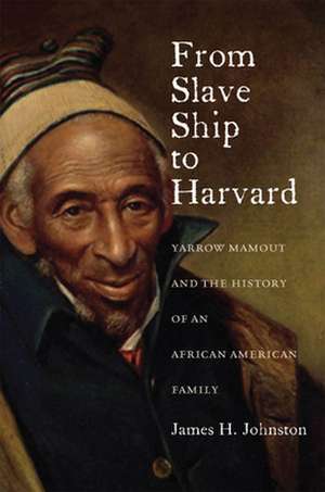 From Slave Ship to Harvard – Yarrow Mamout and the History of an African American Family de James H. Johnston