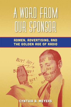 A Word from Our Sponsor – Admen, Advertising, and the Golden Age of Radio de Cynthia B. Meyers