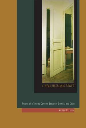 A Weak Messianic Power: Figures of a Time to Come in Benjamin, Derrida, and Celan de Michael G Levine