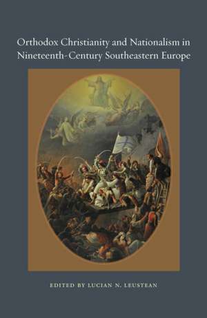 Orthodox Christianity and Nationalism in Nineteenth–Century Southeastern Europe de Lucian N. Leustean