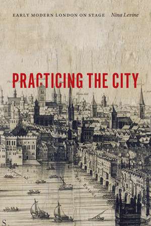 Practicing the City – Early Modern London on Stage de Nina Levine