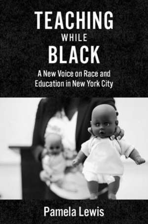 Teaching While Black – A New Voice on Race and Education in New York City de Pamela Lewis