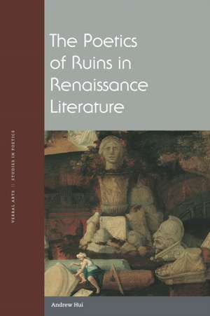 The Poetics of Ruins in Renaissance Literature de Andrew Hui