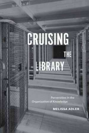 Cruising the Library – Perversities in the Organization of Knowledge de Melissa Adler