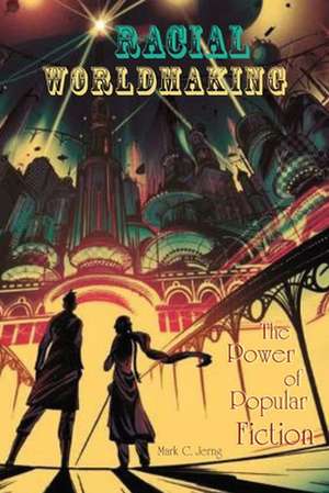 Racial Worldmaking – The Power of Popular Fiction de Mark C. Jerng