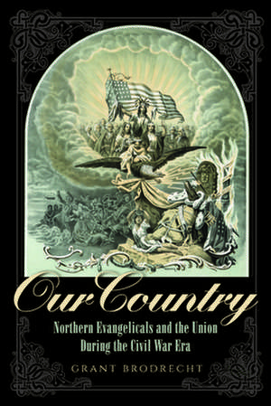 Our Country – Northern Evangelicals and the Union during the Civil War Era de Grant R. Brodrecht