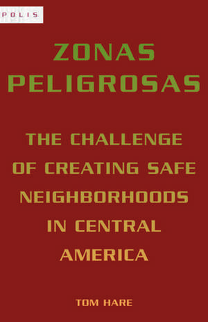 Zonas Peligrosas – The Challenge of Creating Safe Neighborhoods in Central America de Tom Hare