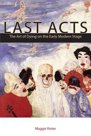 Last Acts – The Art of Dying on the Early Modern Stage de Maggie Vinter