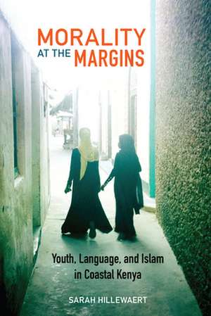 Morality at the Margins – Youth, Language, and Islam in Coastal Kenya de Sarah Hillewaert