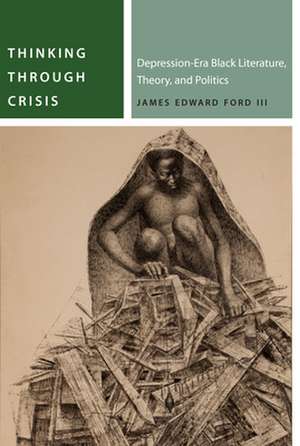 Thinking Through Crisis – Depression–Era Black Literature, Theory, and Politics de James Edward Ford