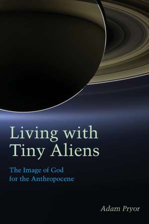 Living with Tiny Aliens – The Image of God for the Anthropocene de Adam Pryor