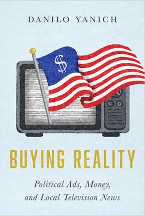 Buying Reality: Political Ads, Money, and Local Television News de Danilo Yanich