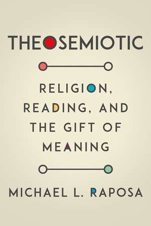 Theosemiotic – Religion, Reading, and the Gift of Meaning de Michael L. Raposa