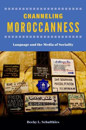 Channeling Moroccanness – Language and the Media of Sociality de Becky L. Schulthies