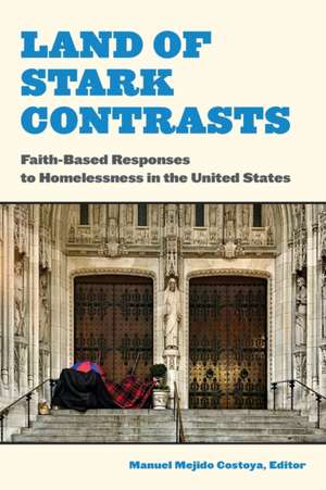 Land of Stark Contrasts – Faith–Based Responses to Homelessness in the United States de Manuel Mejido Costoya