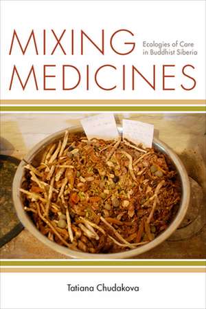 Mixing Medicines – Ecologies of Care in Buddhist Siberia de Tatiana Chudakova