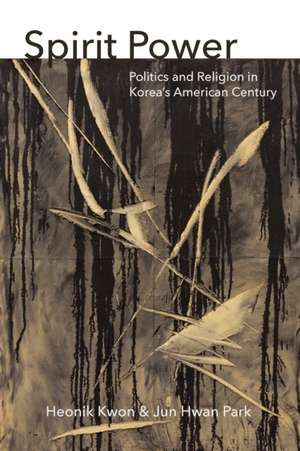 Spirit Power – Politics and Religion in Korea`s American Century de Heonik Kwon