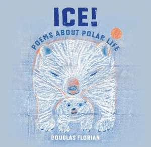 Ice! Poems about Polar Life de Douglas Florian