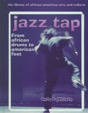 Jazz Tap: From African Drums to American Feet de Anne E. Johnson