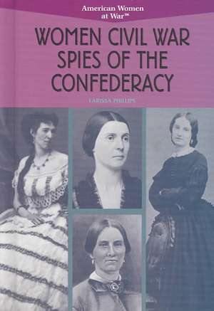 Women Civil War Spies of the Confederacy de Larissa Phillips