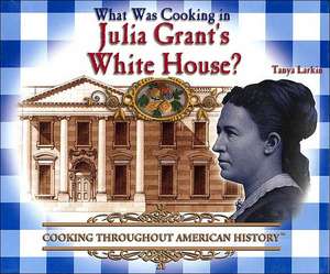 What Was Cooking in Julia Grant's White House? de Tanya Larkin